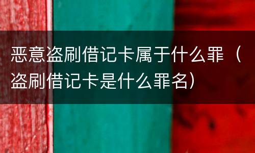 恶意盗刷借记卡属于什么罪（盗刷借记卡是什么罪名）