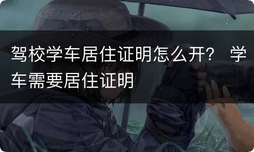 驾校学车居住证明怎么开？ 学车需要居住证明