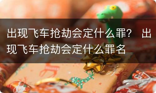 出现飞车抢劫会定什么罪？ 出现飞车抢劫会定什么罪名