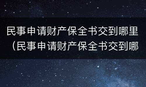 民事申请财产保全书交到哪里（民事申请财产保全书交到哪里去）