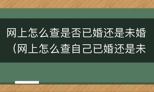 网上怎么查是否已婚还是未婚（网上怎么查自己已婚还是未婚）