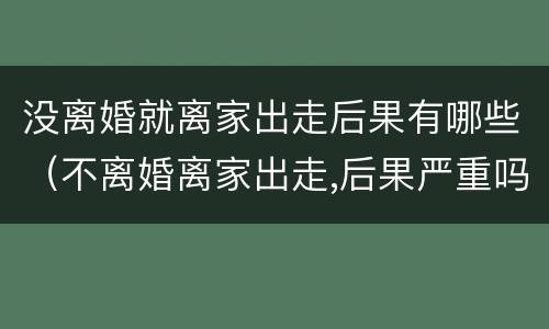 没离婚就离家出走后果有哪些（不离婚离家出走,后果严重吗?）