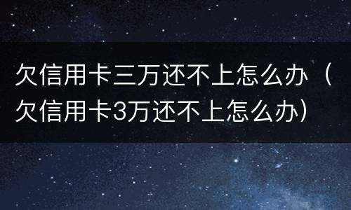 欠信用卡三万还不上怎么办（欠信用卡3万还不上怎么办）