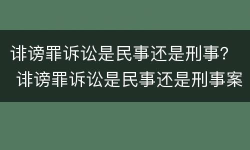 诽谤罪诉讼是民事还是刑事？ 诽谤罪诉讼是民事还是刑事案件