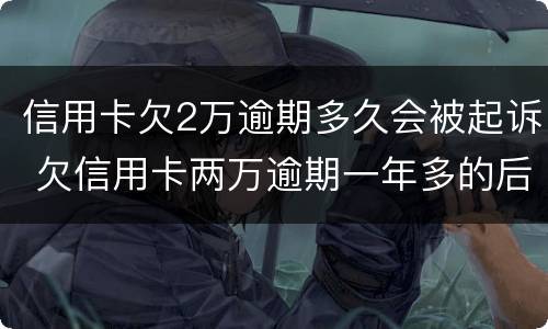 信用卡欠2万逾期多久会被起诉 欠信用卡两万逾期一年多的后果