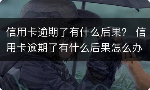 信用卡逾期了有什么后果？ 信用卡逾期了有什么后果怎么办