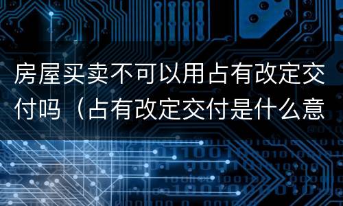 房屋买卖不可以用占有改定交付吗（占有改定交付是什么意思）