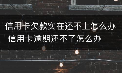 信用卡欠款实在还不上怎么办 信用卡逾期还不了怎么办