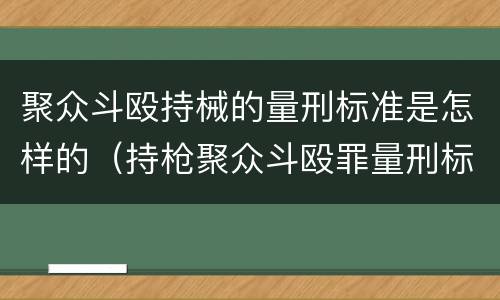 聚众斗殴持械的量刑标准是怎样的（持枪聚众斗殴罪量刑标准）