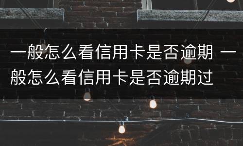 一般怎么看信用卡是否逾期 一般怎么看信用卡是否逾期过