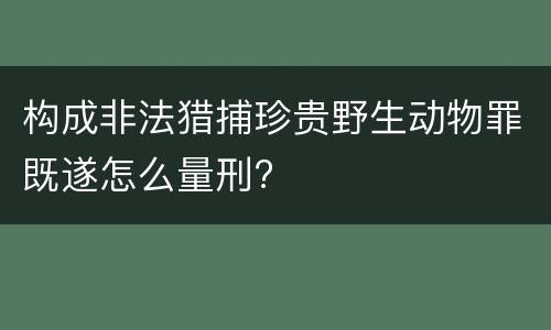 构成非法猎捕珍贵野生动物罪既遂怎么量刑?