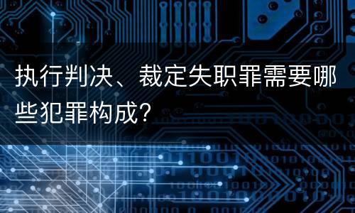 执行判决、裁定失职罪需要哪些犯罪构成?