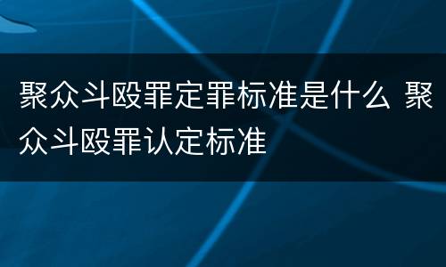 聚众斗殴罪定罪标准是什么 聚众斗殴罪认定标准