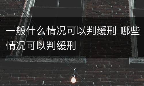 一般什么情况可以判缓刑 哪些情况可以判缓刑