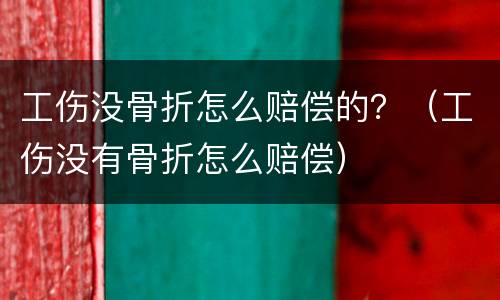 工伤没骨折怎么赔偿的？（工伤没有骨折怎么赔偿）