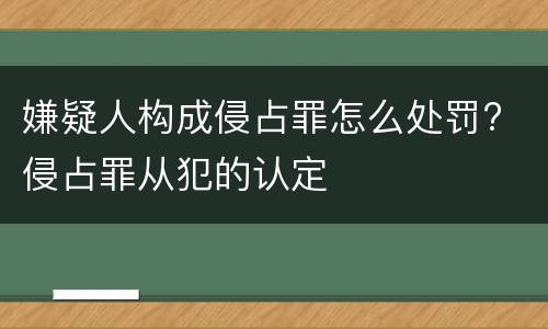 嫌疑人构成侵占罪怎么处罚? 侵占罪从犯的认定