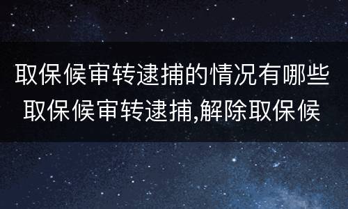取保候审转逮捕的情况有哪些 取保候审转逮捕,解除取保候审依据