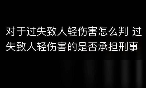 对于过失致人轻伤害怎么判 过失致人轻伤害的是否承担刑事责任