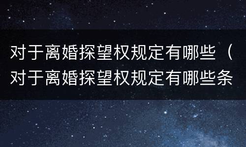 对于离婚探望权规定有哪些（对于离婚探望权规定有哪些条款）