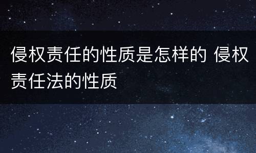 侵权责任的性质是怎样的 侵权责任法的性质