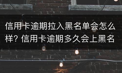 信用卡逾期拉入黑名单会怎么样? 信用卡逾期多久会上黑名单