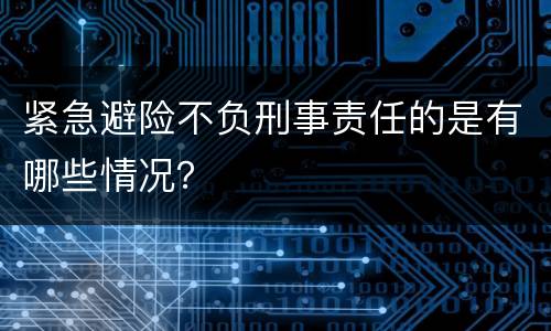 紧急避险不负刑事责任的是有哪些情况？
