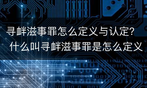 寻衅滋事罪怎么定义与认定？ 什么叫寻衅滋事罪是怎么定义的