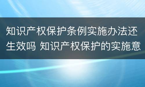 知识产权保护条例实施办法还生效吗 知识产权保护的实施意见