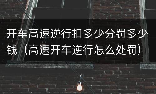 开车高速逆行扣多少分罚多少钱（高速开车逆行怎么处罚）