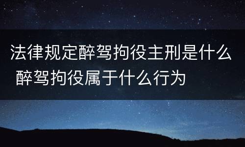 法律规定醉驾拘役主刑是什么 醉驾拘役属于什么行为