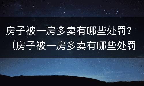 房子被一房多卖有哪些处罚？（房子被一房多卖有哪些处罚规定）