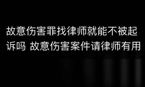 故意伤害罪找律师就能不被起诉吗 故意伤害案件请律师有用吗