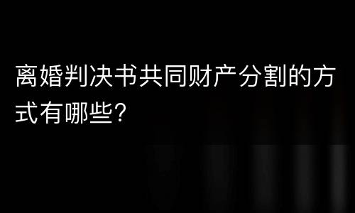 离婚判决书共同财产分割的方式有哪些?