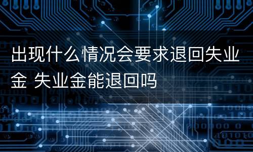 出现什么情况会要求退回失业金 失业金能退回吗