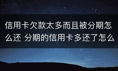 信用卡欠款太多而且被分期怎么还 分期的信用卡多还了怎么办