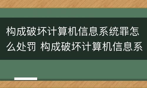 构成破坏计算机信息系统罪怎么处罚 构成破坏计算机信息系统罪怎么处罚的