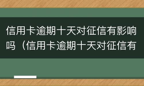 信用卡逾期十天对征信有影响吗（信用卡逾期十天对征信有影响吗贴吧）