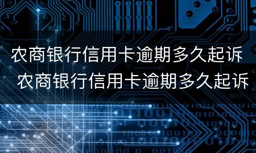 农商银行信用卡逾期多久起诉 农商银行信用卡逾期多久起诉失效