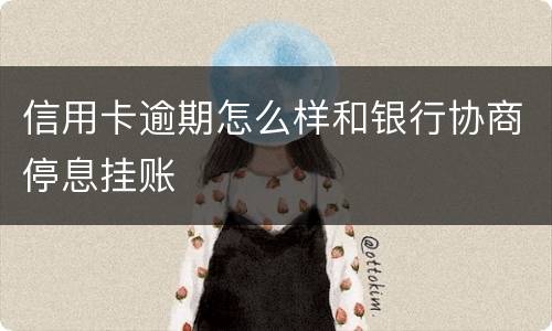 信用卡逾期怎么样和银行协商停息挂账