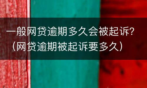 一般网贷逾期多久会被起诉？（网贷逾期被起诉要多久）