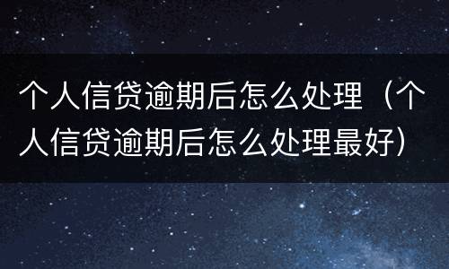 个人信贷逾期后怎么处理（个人信贷逾期后怎么处理最好）