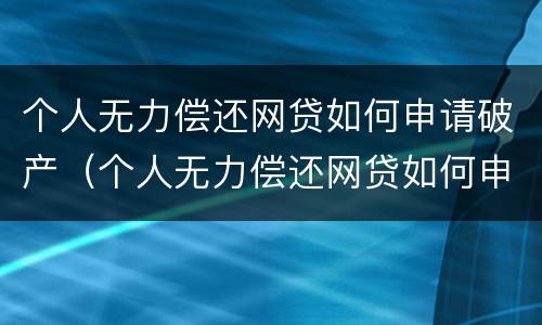 个人无力偿还网贷如何申请破产（个人无力偿还网贷如何申请破产清偿）