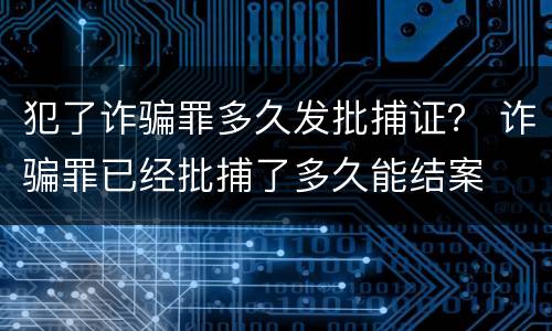 犯了诈骗罪多久发批捕证？ 诈骗罪已经批捕了多久能结案