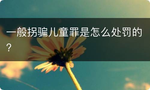 一般拐骗儿童罪是怎么处罚的?