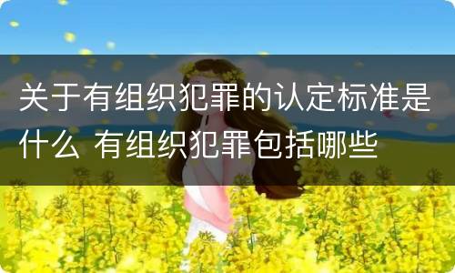 关于有组织犯罪的认定标准是什么 有组织犯罪包括哪些