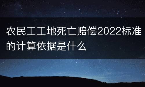 农民工工地死亡赔偿2022标准的计算依据是什么
