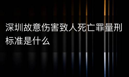 深圳故意伤害致人死亡罪量刑标准是什么