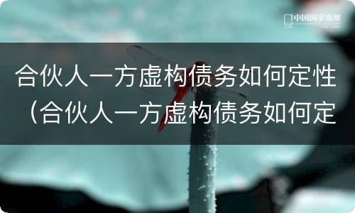 合伙人一方虚构债务如何定性（合伙人一方虚构债务如何定性责任）