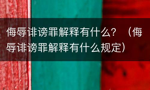 侮辱诽谤罪解释有什么？（侮辱诽谤罪解释有什么规定）