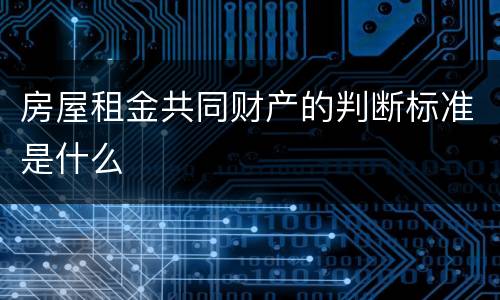 房屋租金共同财产的判断标准是什么